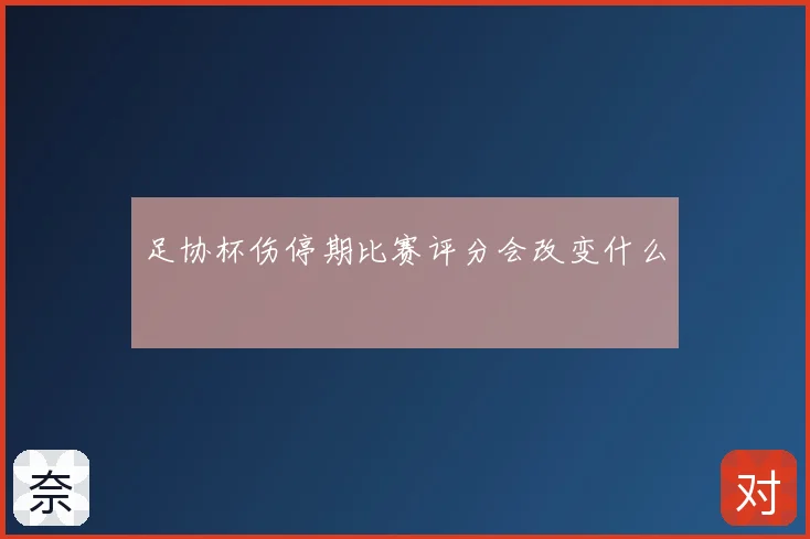 足协杯伤停期比赛评分会改变什么