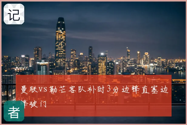 曼联vs勒芒客队补时3分边锋直塞边锋破门