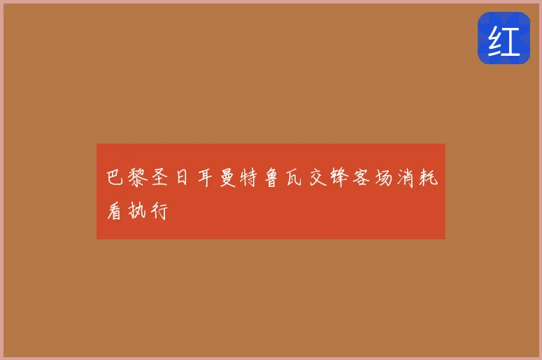 巴黎圣日耳曼特鲁瓦交锋客场消耗看执行