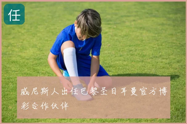 威尼斯人出任巴黎圣日耳曼官方博彩合作伙伴