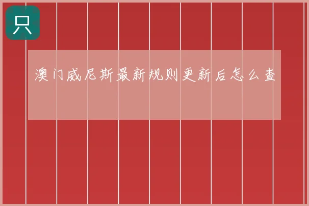 澳门威尼斯最新规则更新后怎么查