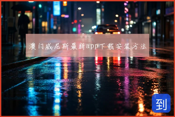 澳门威尼斯最新app下载安装方法