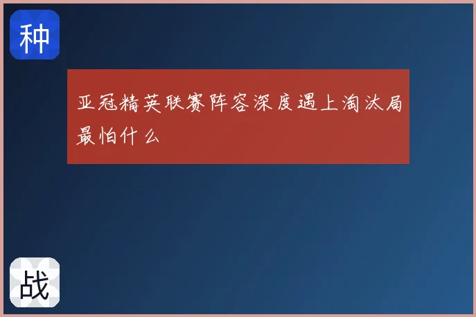 亚冠精英联赛阵容深度遇上淘汰局最怕什么